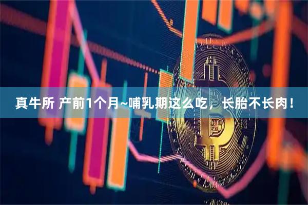 真牛所 产前1个月~哺乳期这么吃，长胎不长肉！