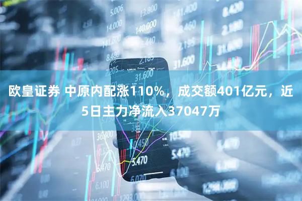 欧皇证券 中原内配涨110%，成交额401亿元，近5日主力净流入37047万
