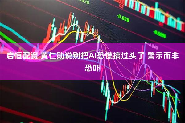 启恒配资 黄仁勋说别把AI恐慌搞过头了 警示而非恐吓