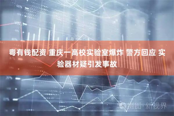 粤有钱配资 重庆一高校实验室爆炸 警方回应 实验器材疑引发事故