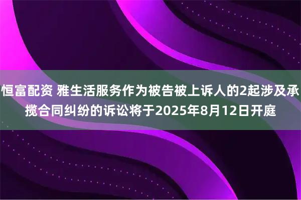 恒富配资 雅生活服务作为被告被上诉人的2起涉及承揽合同纠纷的诉讼将于2025年8月12日开庭