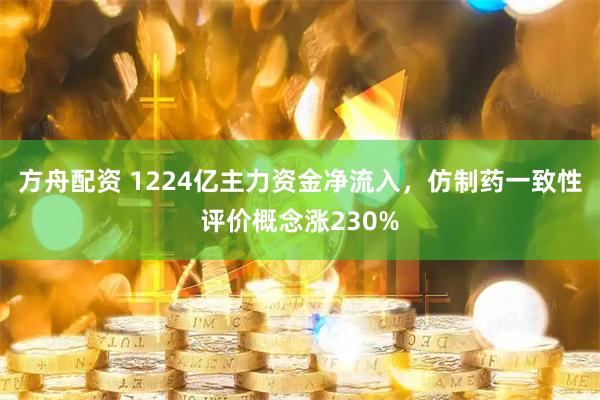 方舟配资 1224亿主力资金净流入，仿制药一致性评价概念涨230%