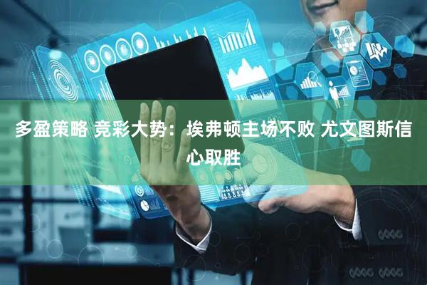多盈策略 竞彩大势：埃弗顿主场不败 尤文图斯信心取胜