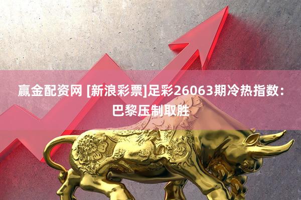 赢金配资网 [新浪彩票]足彩26063期冷热指数：巴黎压制取胜