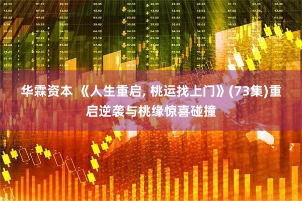 华霖资本 《人生重启, 桃运找上门》(73集)重启逆袭与桃缘惊喜碰撞