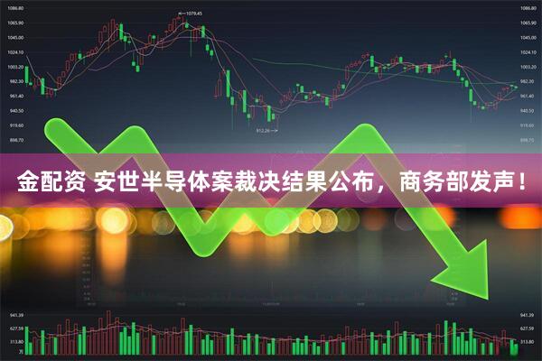金配资 安世半导体案裁决结果公布，商务部发声！